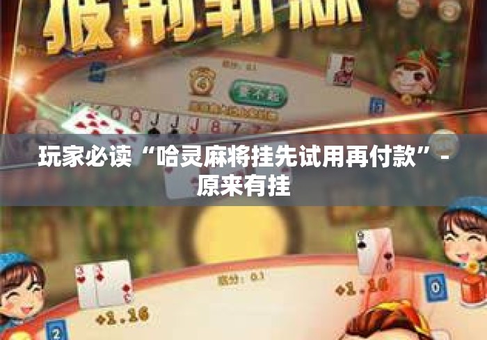 玩家必读“哈灵麻将挂先试用再付款”-原来有挂