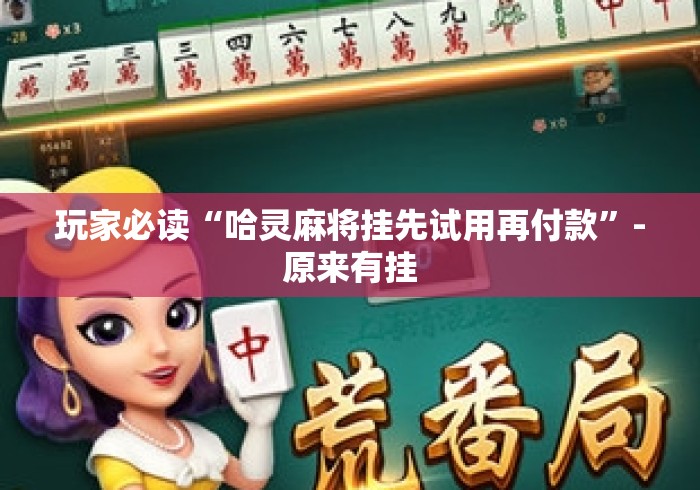 玩家必读“哈灵麻将挂先试用再付款”-原来有挂