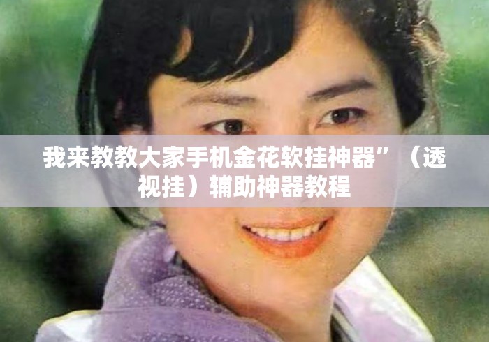 我来教教大家手机金花软挂神器”（透视挂）辅助神器教程