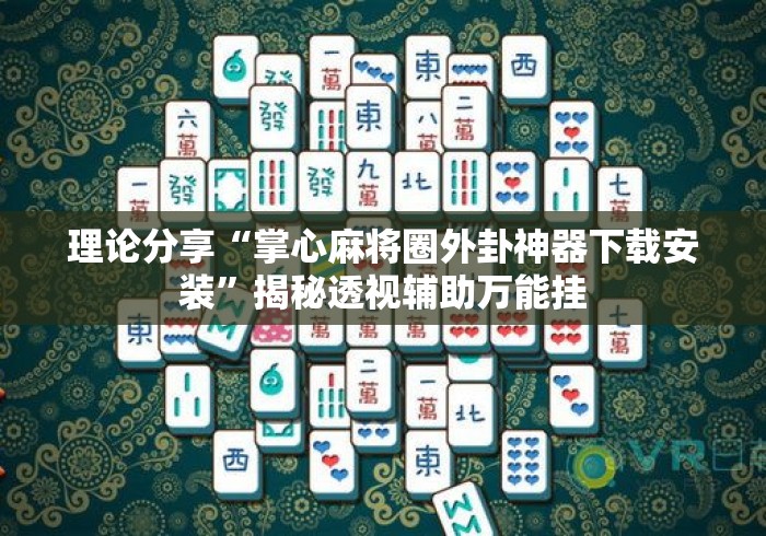 理论分享“掌心麻将圈外卦神器下载安装”揭秘透视辅助万能挂