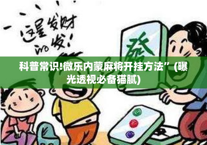 科普常识!微乐内蒙麻将开挂方法	”(曝光透视必备猫腻)