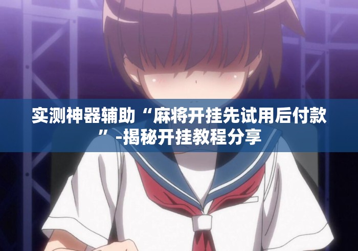 实测神器辅助“麻将开挂先试用后付款”-揭秘开挂教程分享