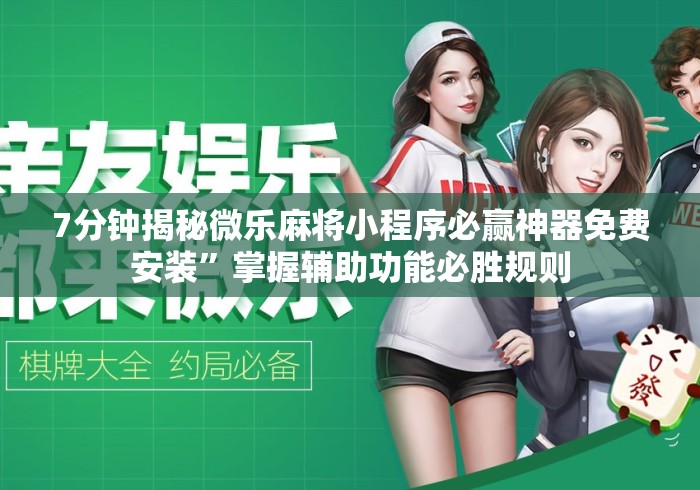 7分钟揭秘微乐麻将小程序必赢神器免费安装”掌握辅助功能必胜规则
