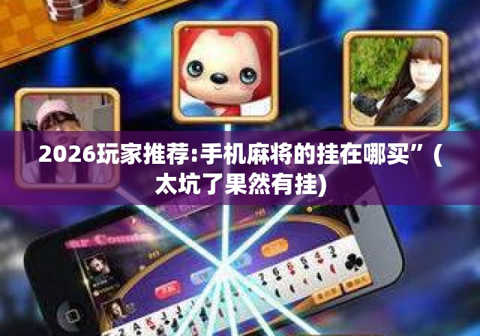 2026玩家推荐:手机麻将的挂在哪买”(太坑了果然有挂)