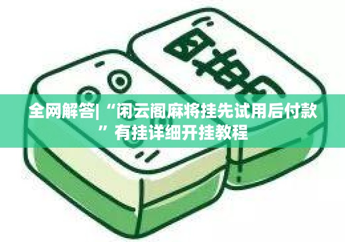 全网解答|“闲云阁麻将挂先试用后付款”有挂详细开挂教程