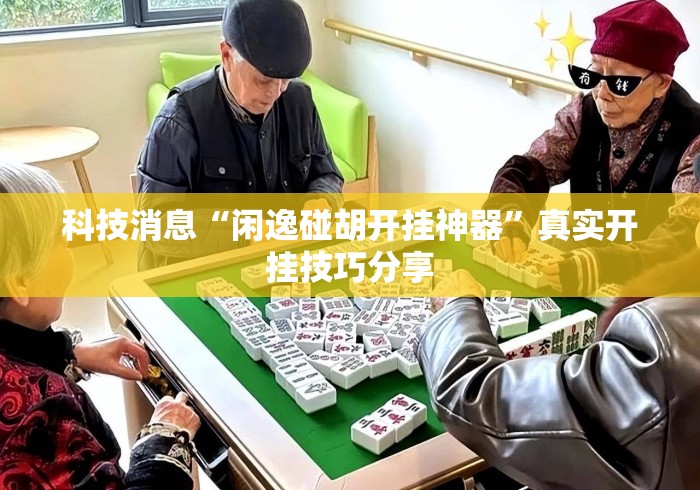 科技消息“闲逸碰胡开挂神器”真实开挂技巧分享