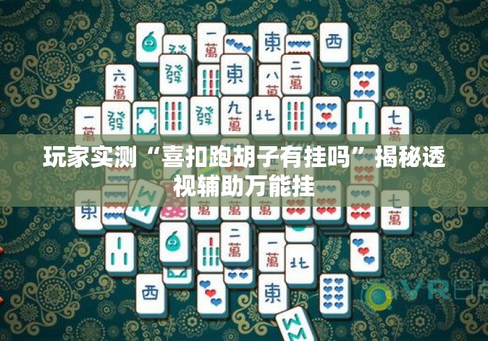 玩家实测“喜扣跑胡子有挂吗”揭秘透视辅助万能挂