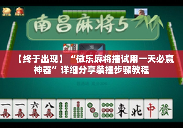 【终于出现】“微乐麻将挂试用一天必赢神器”详细分享装挂步骤教程
