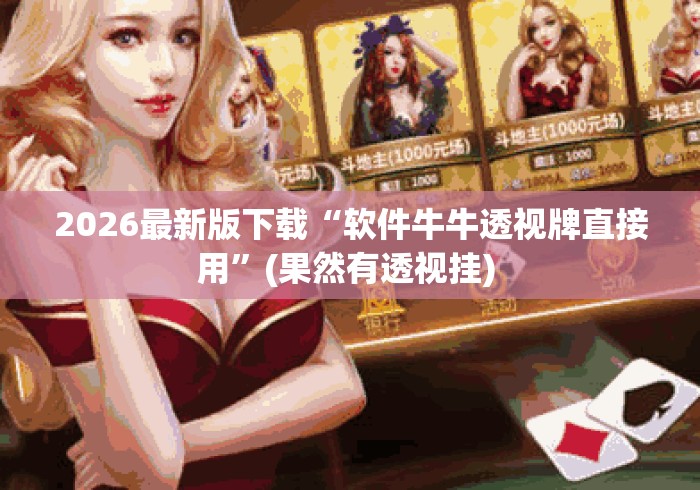 2026最新版下载“软件牛牛透视牌直接用”(果然有透视挂) 
