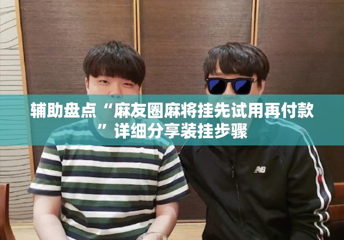 辅助盘点“麻友圈麻将挂先试用再付款”详细分享装挂步骤