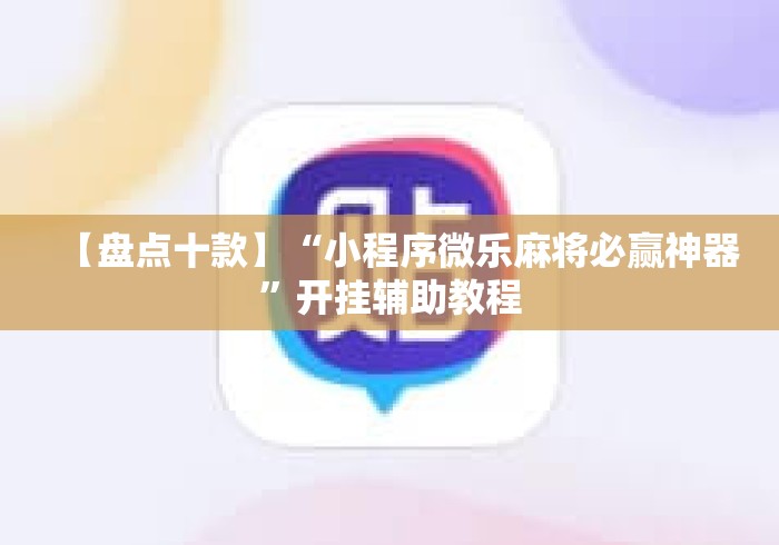 【盘点十款】“小程序微乐麻将必赢神器”开挂辅助教程