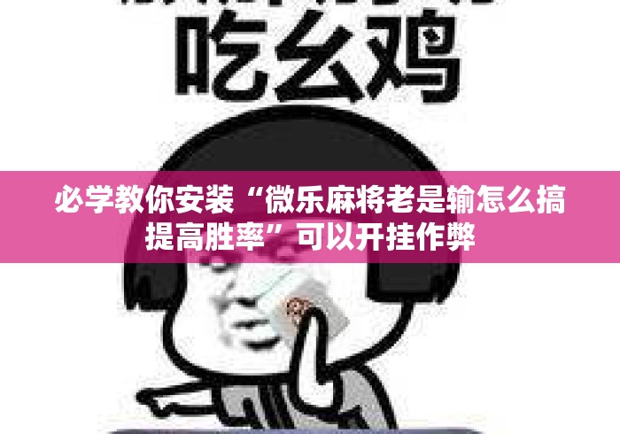 必学教你安装“微乐麻将老是输怎么搞提高胜率”可以开挂作弊
