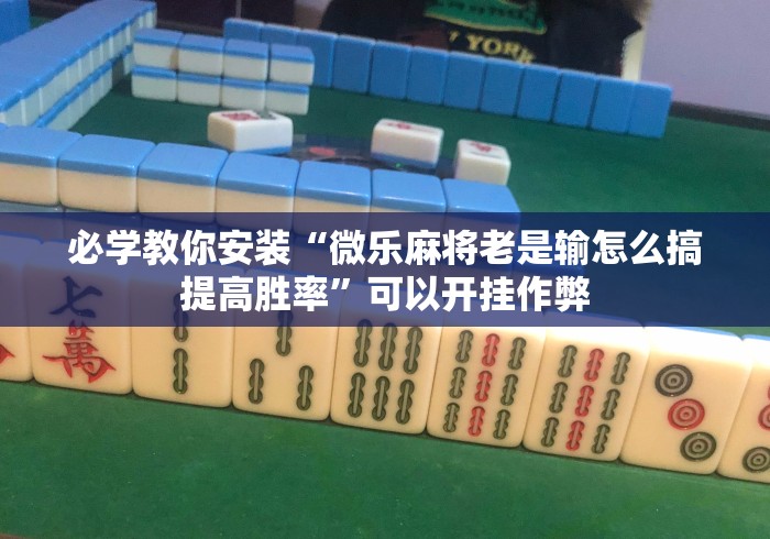 必学教你安装“微乐麻将老是输怎么搞提高胜率”可以开挂作弊
