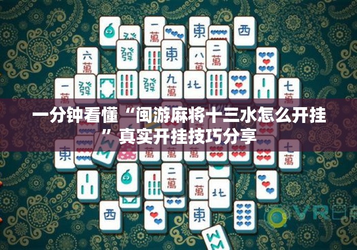 一分钟看懂“闽游麻将十三水怎么开挂”真实开挂技巧分享