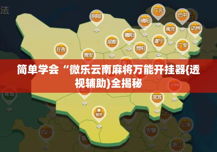 简单学会“微乐云南麻将万能开挂器{透视辅助}全揭秘