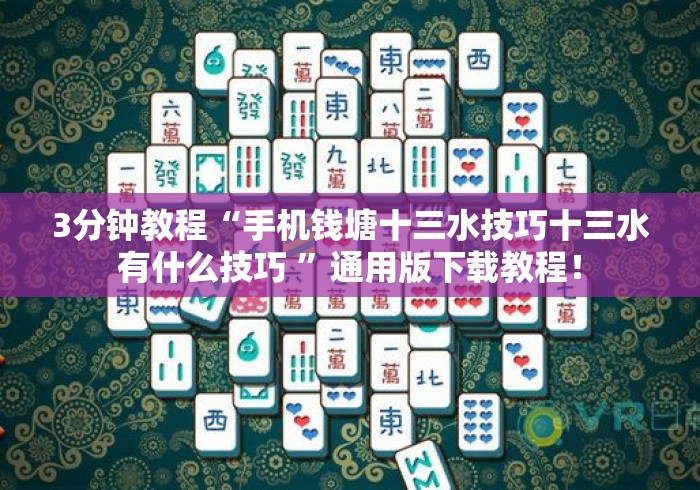 3分钟教程“手机钱塘十三水技巧十三水有什么技巧 ”通用版下载教程！