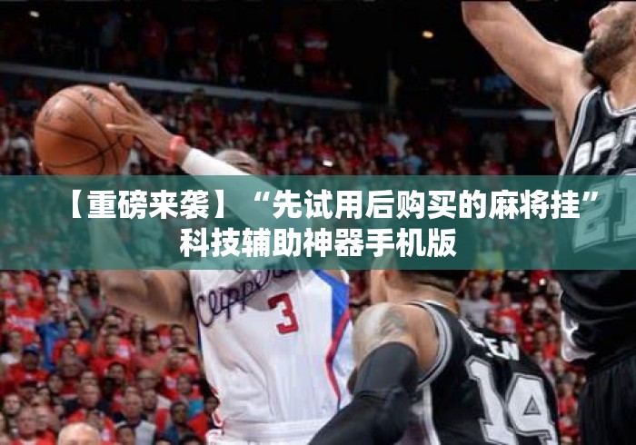 【重磅来袭】“先试用后购买的麻将挂”科技辅助神器手机版