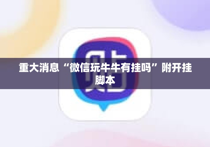 重大消息“微信玩牛牛有挂吗	”附开挂脚本