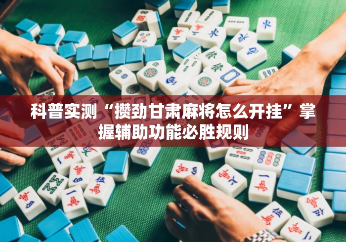 科普实测“攒劲甘肃麻将怎么开挂”掌握辅助功能必胜规则