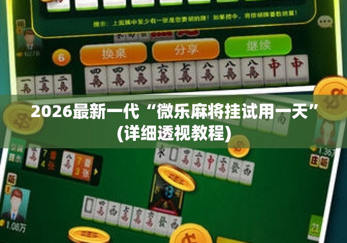 2026最新一代“微乐麻将挂试用一天	”(详细透视教程)