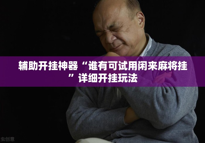 辅助开挂神器“谁有可试用闲来麻将挂	”详细开挂玩法