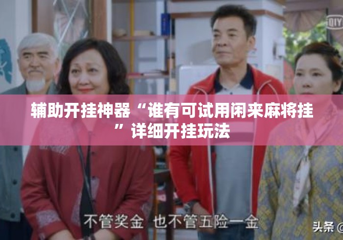 辅助开挂神器“谁有可试用闲来麻将挂”详细开挂玩法