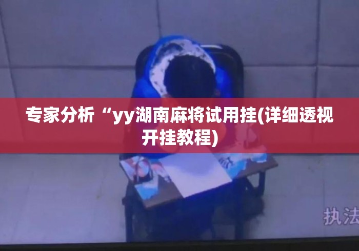 专家分析“yy湖南麻将试用挂(详细透视开挂教程)