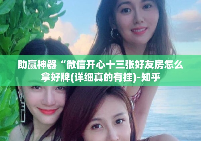 助赢神器“微信开心十三张好友房怎么拿好牌(详细真的有挂)-知乎