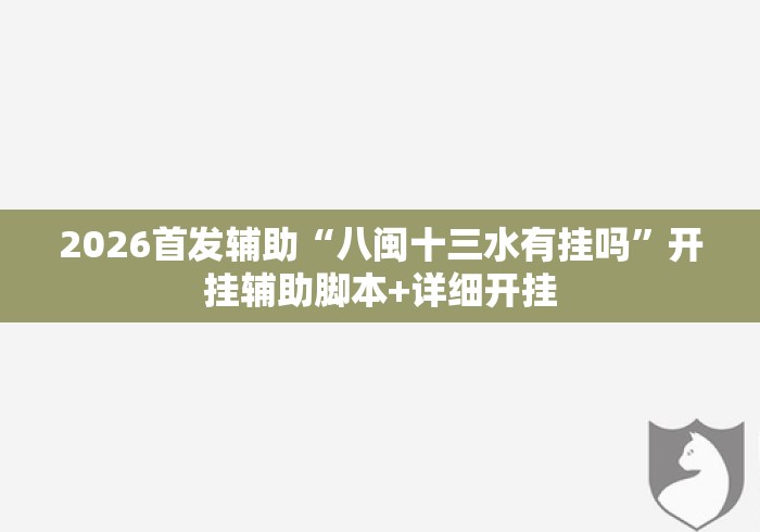 2026首发辅助“八闽十三水有挂吗”开挂辅助脚本+详细开挂