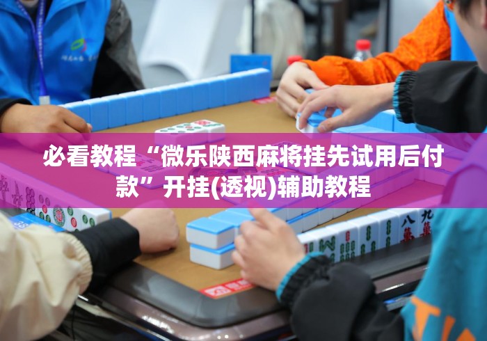 必看教程“微乐陕西麻将挂先试用后付款	”开挂(透视)辅助教程