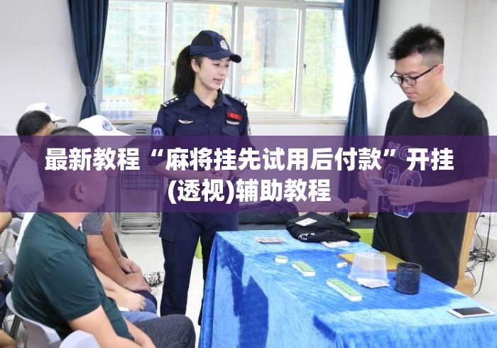 最新教程“麻将挂先试用后付款”开挂(透视)辅助教程