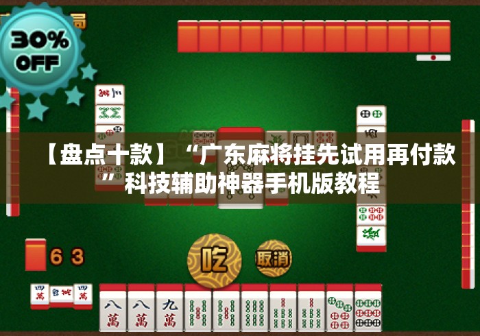 【盘点十款】“广东麻将挂先试用再付款	”科技辅助神器手机版教程
