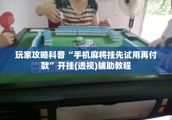 玩家攻略科普“手机麻将挂先试用再付款”开挂(透视)辅助教程