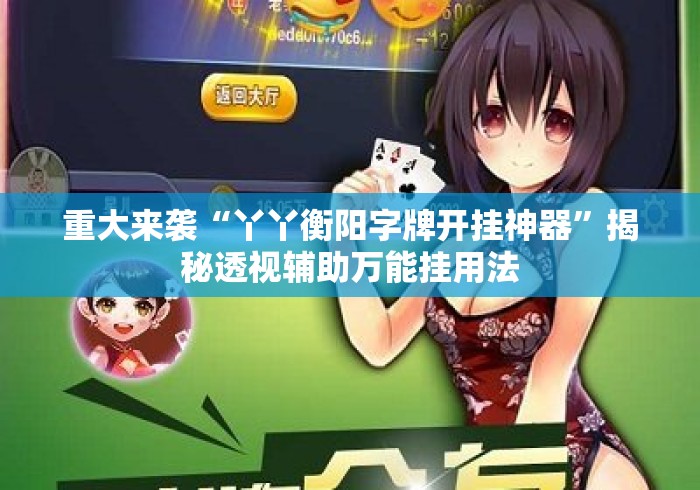 重大来袭“丫丫衡阳字牌开挂神器	”揭秘透视辅助万能挂用法