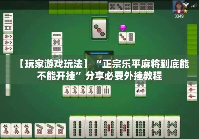 【玩家游戏玩法】“正宗乐平麻将到底能不能开挂”分享必要外挂教程
