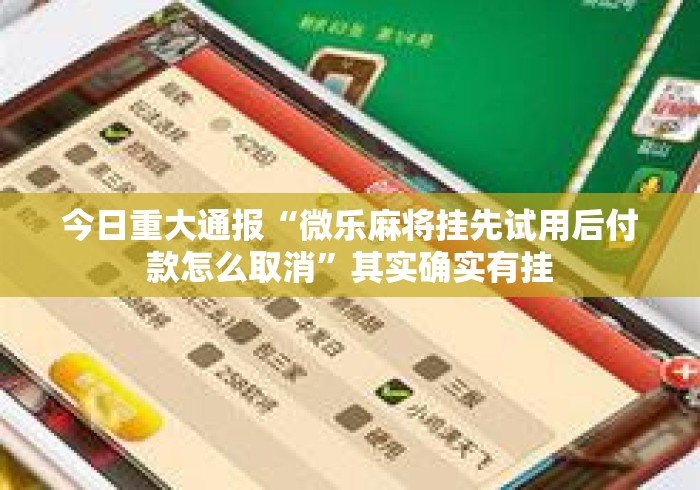今日重大通报“微乐麻将挂先试用后付款怎么取消	”其实确实有挂