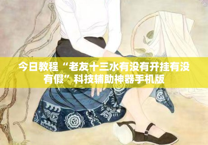 今日教程“老友十三水有没有开挂有没有假”科技辅助神器手机版