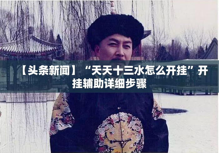 【头条新闻】“天天十三水怎么开挂”开挂辅助详细步骤