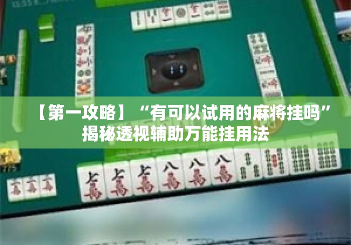 【第一攻略】“有可以试用的麻将挂吗”揭秘透视辅助万能挂用法