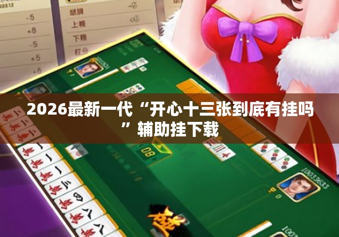 2026最新一代“开心十三张到底有挂吗”辅助挂下载