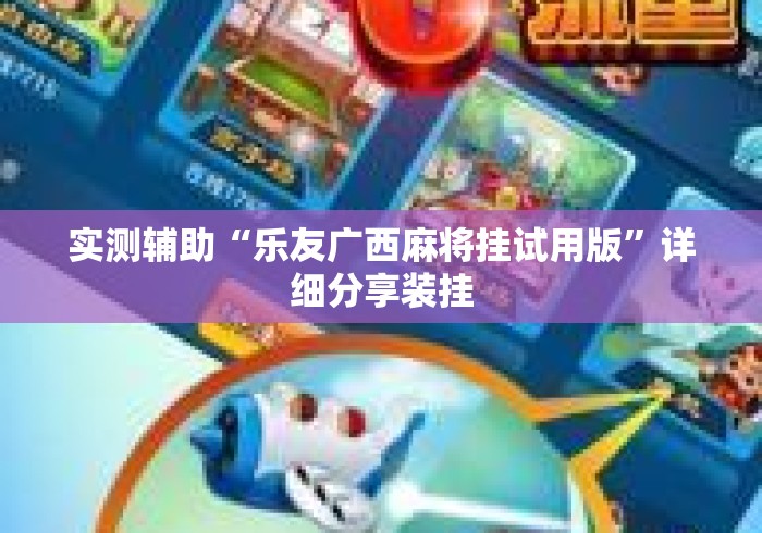 实测辅助“乐友广西麻将挂试用版”详细分享装挂
