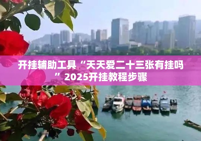 开挂辅助工具“天天爱二十三张有挂吗	”2025开挂教程步骤
