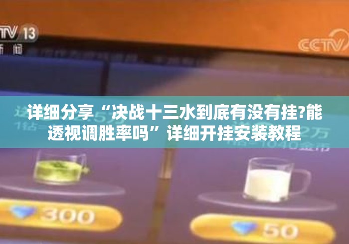 详细分享“决战十三水到底有没有挂?能透视调胜率吗”详细开挂安装教程