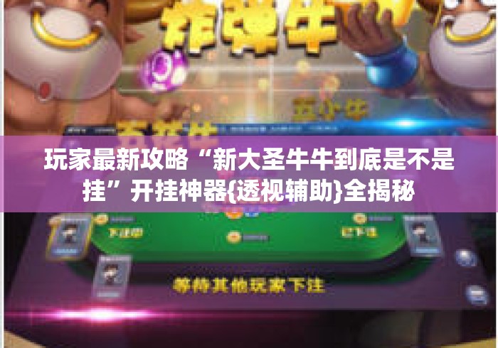玩家最新攻略“新大圣牛牛到底是不是挂”开挂神器{透视辅助}全揭秘