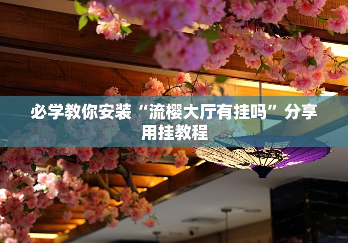 必学教你安装“流樱大厅有挂吗”分享用挂教程