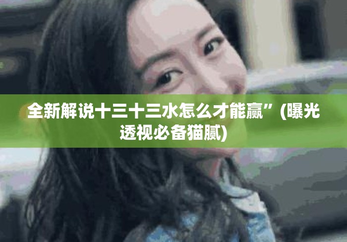 全新解说十三十三水怎么才能赢”(曝光透视必备猫腻)