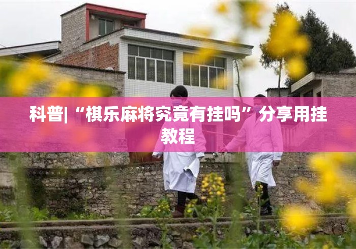 科普|“棋乐麻将究竟有挂吗	”分享用挂教程