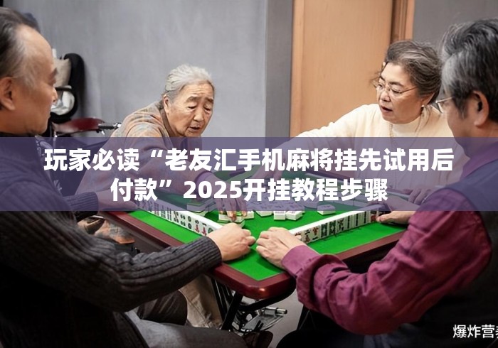 玩家必读“老友汇手机麻将挂先试用后付款”2025开挂教程步骤