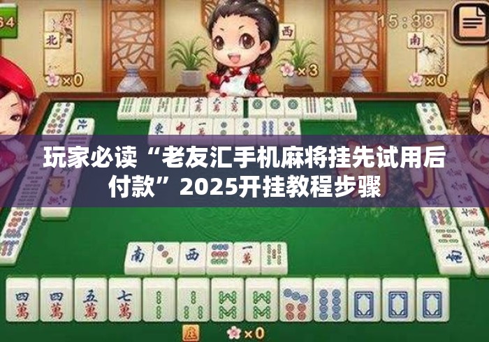 玩家必读“老友汇手机麻将挂先试用后付款”2025开挂教程步骤