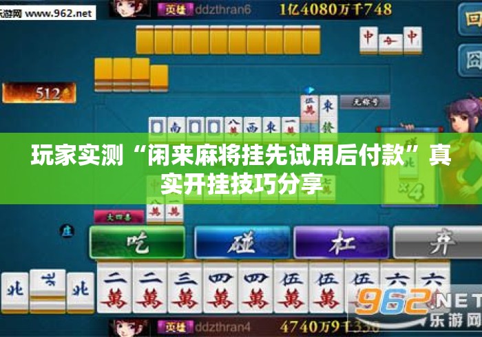 玩家实测“闲来麻将挂先试用后付款”真实开挂技巧分享